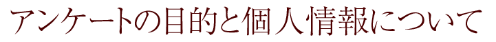 アンケートの目的と個人情報について